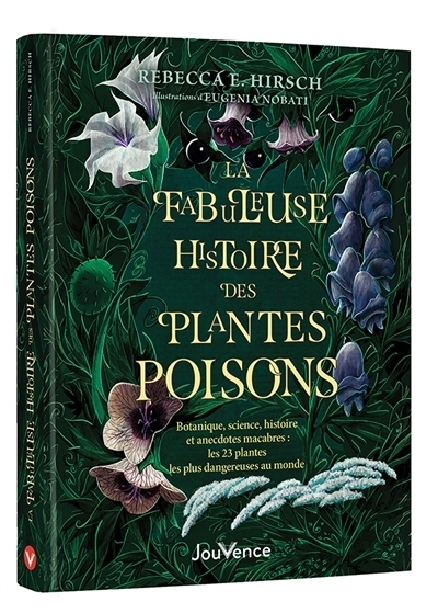 La fabuleuse histoire des plantes poisons : botanique, science, histoire et anecdotes macabres : les 23 plantes les plus dangereuses au monde | Hirsch, Rebecca E. (Auteur) | Nobati, Eugénia (Illustrateur)