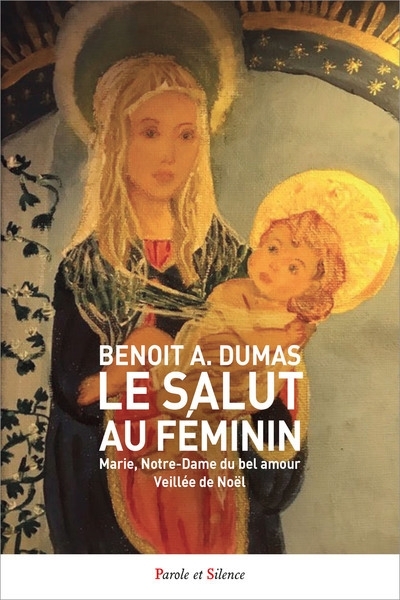 salut au féminin : Marie, Notre-Dame du bel amour : veillée de Noël (Le) | Dumas, Benoît Antoine (Auteur)