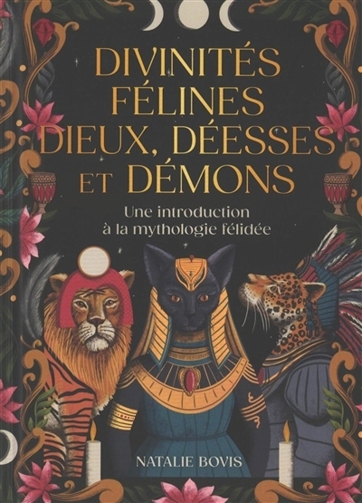 Divinités félines, Dieux, déesses et démons : Une introduction à la mythologie félidée | Bovis, Natalie (Auteur) | Rose, Lucy (Illustrateur)