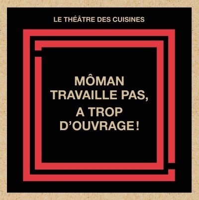 Môman travaille pas, a trop d'ouvrage!  | Théâtre des cuisines