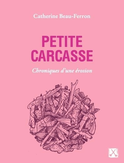 Petite carcasse : Chroniques d'une érosion | Beau-Ferron, Catherine