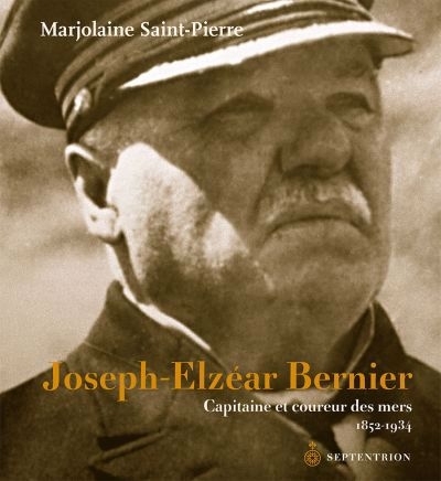 Joseph-Elzéar Bernier : capitaine et coureur des mers, 1852-1934 | Saint-Pierre, Marjolaine (Auteur)