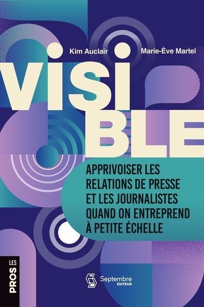Visible : Apprivoiser les médias en tant que petite entreprise | Auclair, Kim (Auteur) | Martel, Marie-Ève (Auteur)