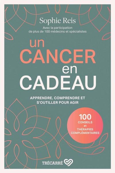 Un cancer en cadeau : apprendre, comprendre et s'outiller pour agir | Reis, Sophie