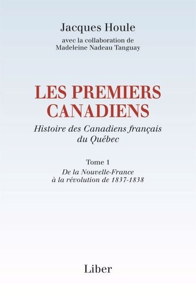 Les premiers Canadiens : Histoire des Canadiens français du Québec T.01 - De la Nouvelle-France à la révolution de 1837-1838 | Houle, Jacques