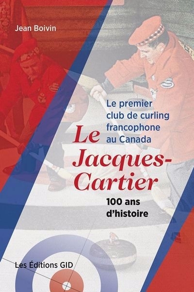 premier club de curling francophone au Canada : le Jacques-Cartier, 100 ans d’histoire (Le) | Boivin, Jean (Auteur)