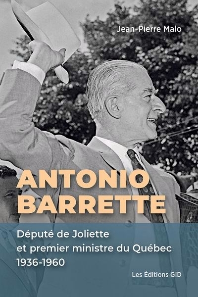 Antonio Barrette : député de Joliette et premier ministre du Québec, 1936-1960 | Malo, Jean-Pierre (Auteur)