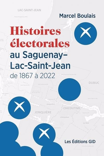 Histoires électorales au Saguenay–Lac-Saint-Jean de 1867 à 2022 | Boulais, Marcel (Auteur)