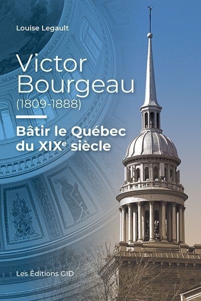 Victor Bourgeau (1809-1888) : Bâtir le Québec du XIXe siècle | Legault, Louise (Auteur)