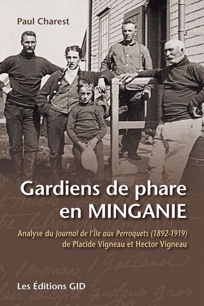 Gardiens de phare en Minganie : Analyse du Journal de l’Île aux Perroquets (1892-1919) de Placide Vigneau et Hector Vigneau | Charest, Paul (Auteur)