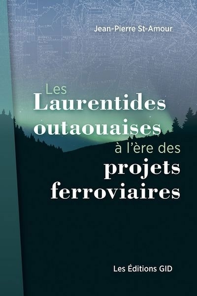 Laurentides outaouaises à l’ère des projets ferroviaires (Les) | St-Amour, Jean-Pierre (Auteur)
