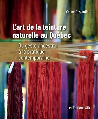 L'art de la teinture naturelle au Québec : Du geste ancestral à la pratique contemporaine | Desjardins, Céline (Auteur)