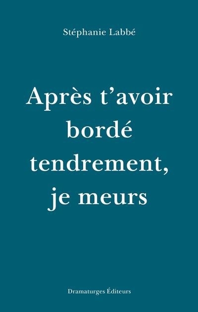 Après t'avoir bordé tendrement, je meurs | Labbé, Stéphanie (Auteur)