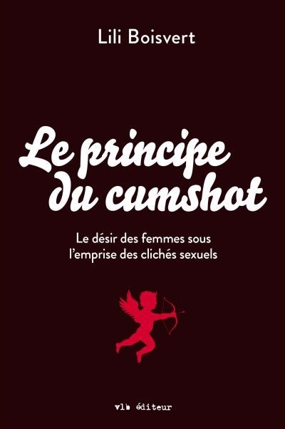 Le principe du cumshot : le désir des femmes sous l'emprise des clichés sexuels | Boisvert, Lili