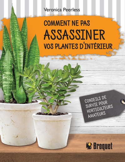 Comment ne pas assassiner vos plantes d'intérieur : Conseils de survie pour horticulteurs amateurs N.éd | Peerless, Veronica