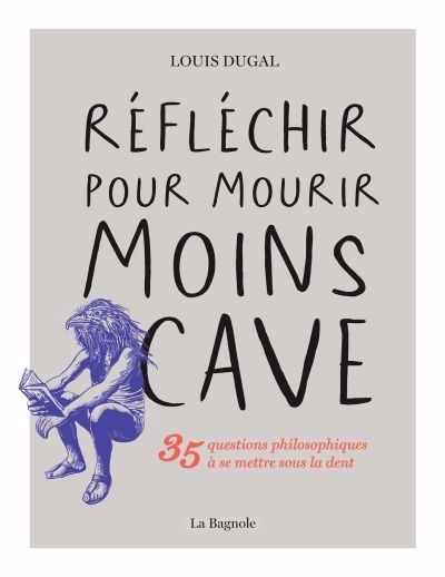 Réfléchir pour mourir moins cave : 35 questions philosophiques à se mettre sous la dent | Dugal, Louis (Auteur)