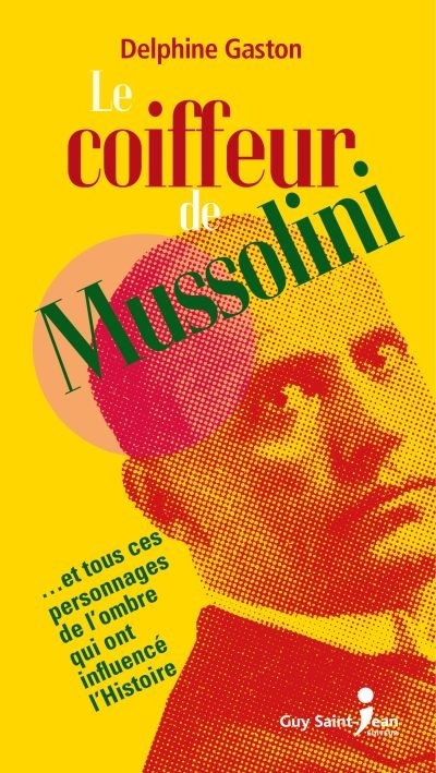 coiffeur de Mussolini : ...et tous ces personnages de l'ombre qui ont influencé l'Histoire (Le) | Gaston, Delphine (Auteur)