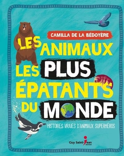 Les animaux les plus épatants du monde : histoires vraies d'animaux superhéros | De la Bédoyère, Camilla