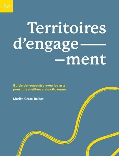 Territoires d'engagement : Guide de rencontre avec les arts pour une meilleure vie citoyenne | Crête-Reizes, Marika 