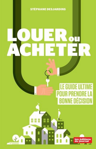 Louer ou acheter : Le guide ultime pour prendre la bonne décision | Desjardins, Stéphane (Auteur)