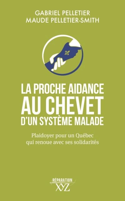 La proche aidance au chevet d'un système malade : Plaidoyer pour un Québec qui renoue avec ses solidarités | Pelletier, Gabriel (Auteur) | Pelletier-Smith, Maude (Auteur)