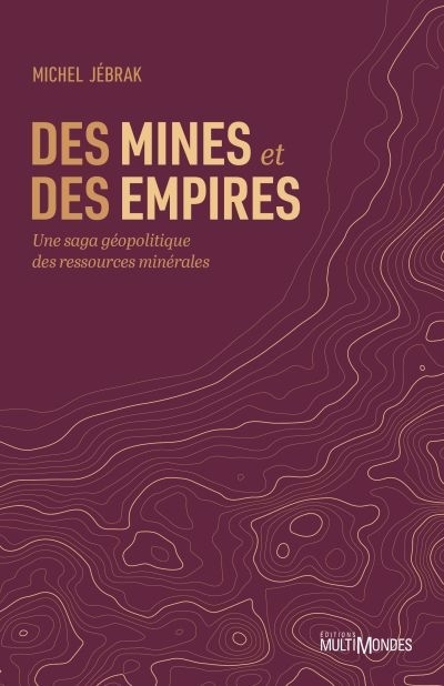 Des mines et des empires : Une saga géopolitique des ressources minérales | Jébrak, Michel (Auteur)