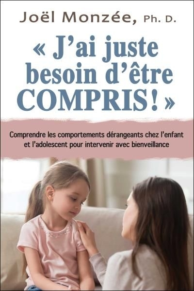 J'ai juste besoin d'être compris! : comprendre les comportements dérangeants chez l’enfant et l'adolescent pour intervenir avec bienveillance | Monzée, Joël