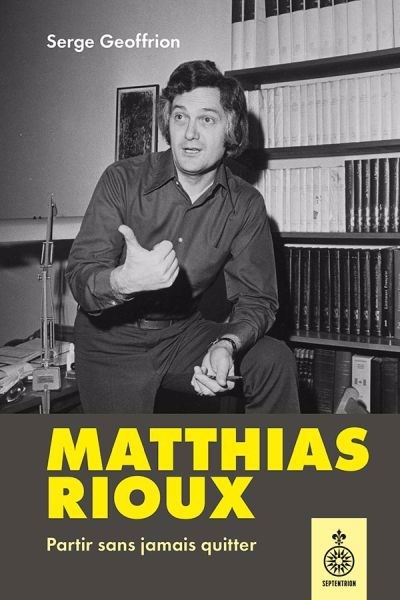 Matthias Rioux : Partir sans jamais quitter | Geoffrion, Serge (Auteur)