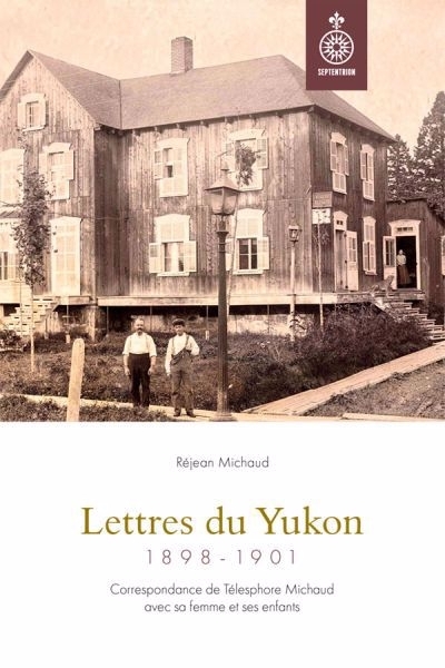 Lettres du Yukon, 1898-1901 : Correspondance de Télesphore Michaud avec sa femme et ses enfants | 