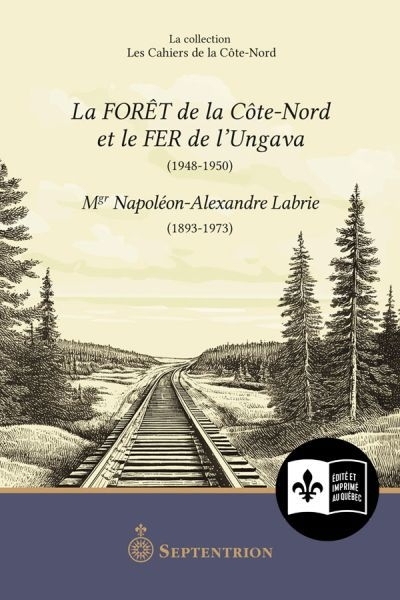 Forêt de la Côte-Nord et le fer de l’Ungava (1948-1950) (La) | Labrie, Napoléon-Alexandre