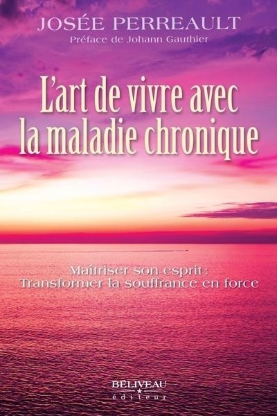 L'art de vivre avec la maladie chronique : Maîtriser son esprit : Transformer la souffrance en force | Perreault, Josée (Auteur)