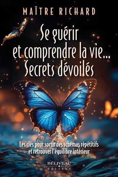Se guérir et comprendre la vie... Secrets dévoilés : Les clés pour sortir des schémas répétitifs et retrouver l’équilibre intérieur | Maître Richard (Auteur)