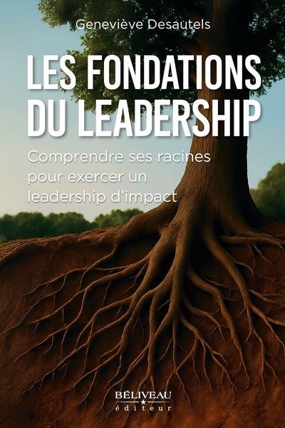 Les fondations du leadership : Comprendre ses racines pour exercer un leadership d’impact | Desautels, Geneviève (Auteur)