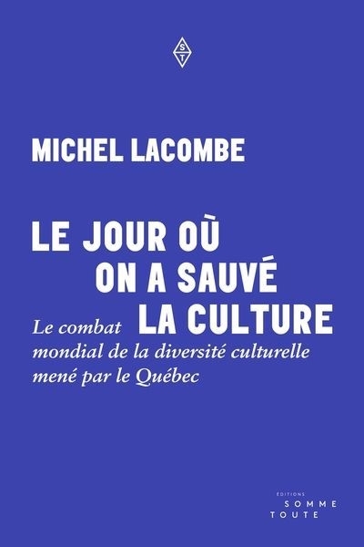 Le jour où on a sauvé la culture : Le combat mondial de la diversité culturelle mené par le Québec | Lacombe, Michel