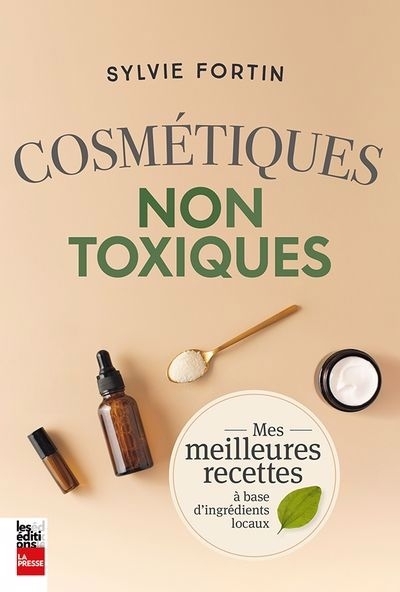 Cosmétiques non toxiques : Mes meilleures recettes à base d'ingrédients locaux | Fortin, Sylvie (Auteur)