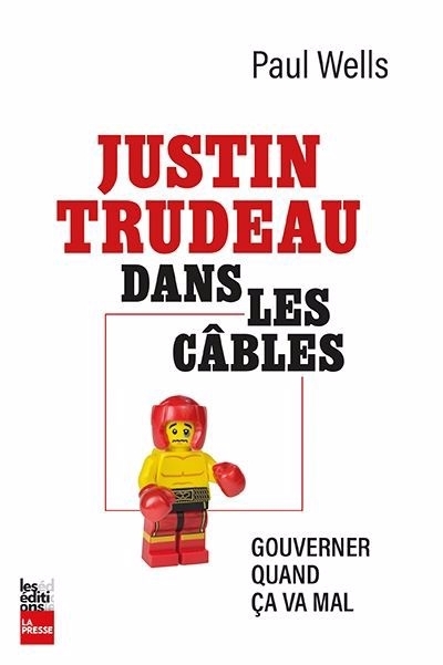 Justin dans les cables : Gouverner quand ça va mal | Wells, Paul (Auteur)