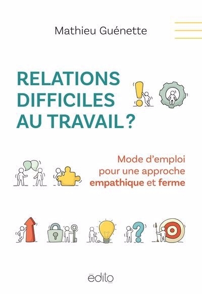 Relations difficiles au travail ? : Mode d'emploi pour une approche empathique et ferme | Guénette, Mathieu (Auteur)