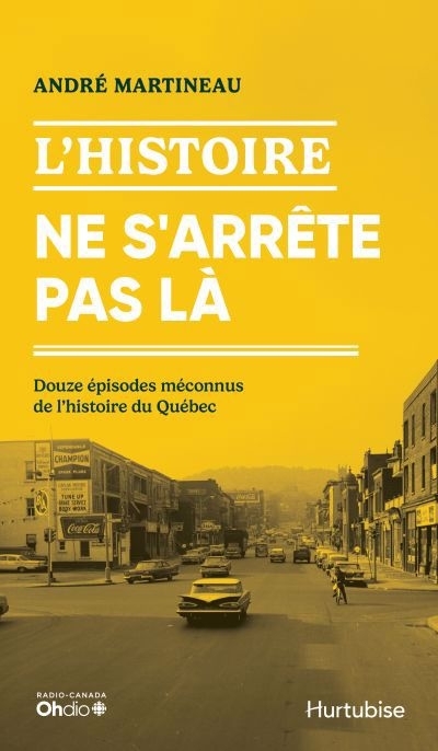 L'Histoire ne s'arrête pas là : Douze moments méconnus de l'histoire du Québec | Martineau, André