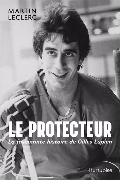 Protecteur - La fascinante histoire de Gilles Lupien (Le) | Leclerc, Martin