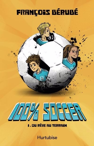100% soccer T.01 - Du rêve au terrain | Bérubé, François (Auteur)
