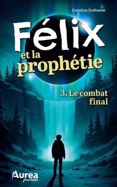 Félix et la prophétie T.03 - Le combat final | Dufresne, Caroline (Auteur)