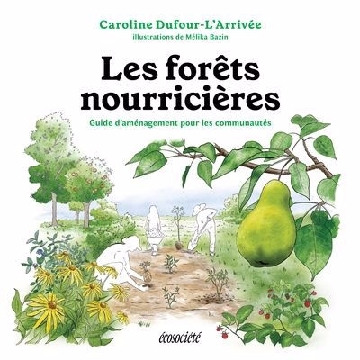 forêts nourricières : Guide d'aménagement pour les communautés (Les) | Dufour-L'Arrivée, Caroline (Auteur) | Bazin, Mélika (Illustrateur)