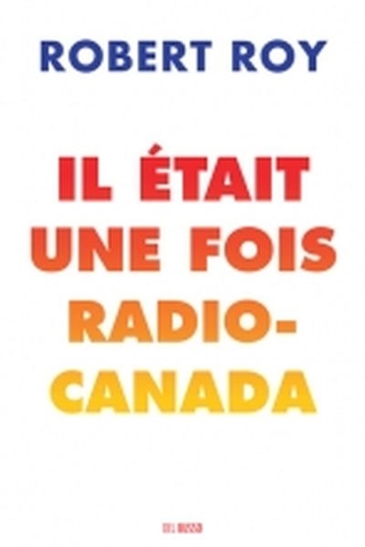 Il était une fois Radio-Canada  | Roy, Robert