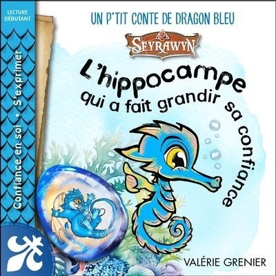 L'hippocampe qui a fait grandir sa confiance : Un p'tit conte de dragon bleu Seyrawyn | Grenier, Valérie (Auteur) | Pepin, Maryse (Illustrateur)