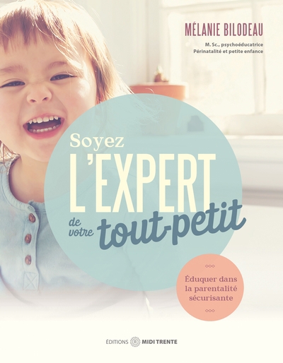 Soyez l'expert de votre tout-petit : Éduquer dans la parentalité sécurisante | Bilodeau, Mélanie