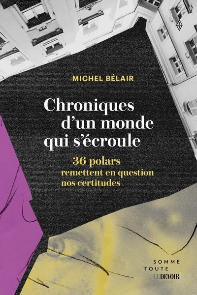 Chroniques d'un monde qui s'écroule : 36 polars qui remettent en question nos certitudes | Bélair, Michel