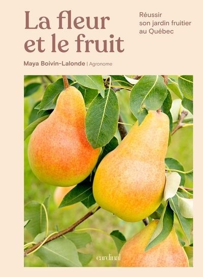 La fleur et le fruit : Réussir son jardin fruitier au Québec | Boivin-Lalonde, Maya