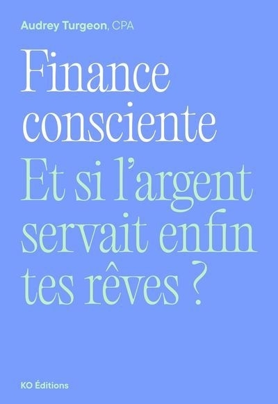 Finance consciente : Et si l'argent servait enfin tes rêves ? | Turgeon, Audrey (Auteur)
