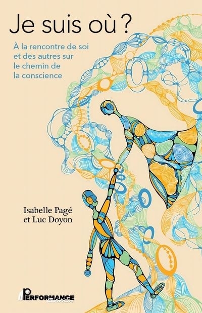 Je suis où ? : À la rencontre de soi et des autres sur le chemin de la conscience | Pagé, Isabelle (Auteur) | Doyon, Luc (Auteur)