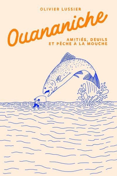 Ouananiche : Amitiés, deuils et pêche à la mouche | Lussier, Olivier (Auteur)